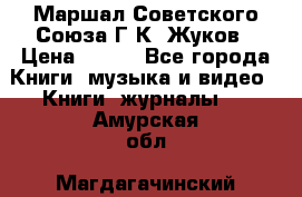 Маршал Советского Союза Г.К. Жуков › Цена ­ 400 - Все города Книги, музыка и видео » Книги, журналы   . Амурская обл.,Магдагачинский р-н